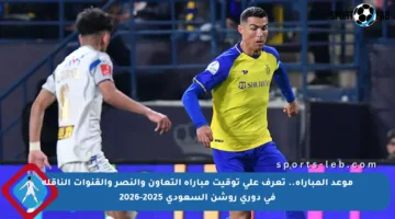 موعد المباراة.. تعرف على توقيت مباراة التعاون والنصر والقنوات الناقلة في دوري روشن السعودي 2025-2026
